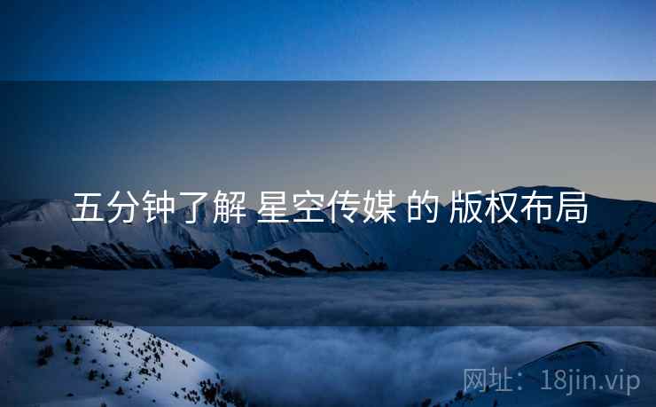 五分钟了解 星空传媒 的 版权布局  第2张