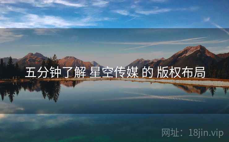 五分钟了解 星空传媒 的 版权布局  第1张