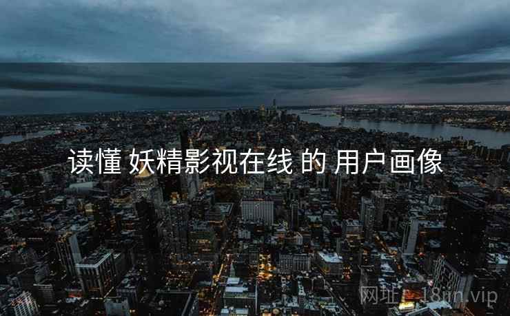 读懂 妖精影视在线 的 用户画像  第2张