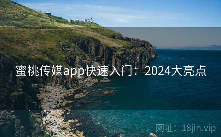 蜜桃传媒app快速入门：2024大亮点  第1张