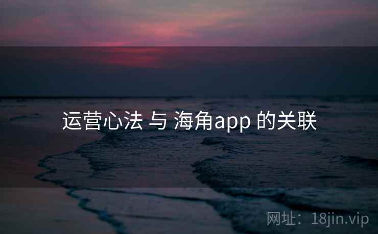 运营心法 与 海角app 的关联  第2张