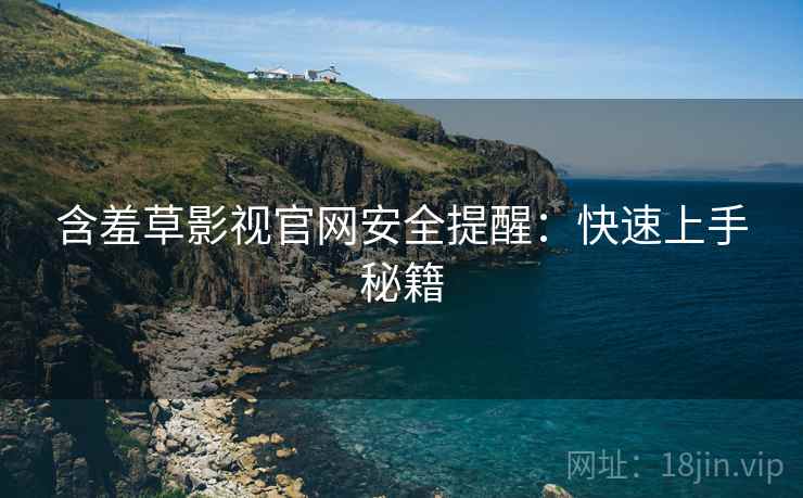含羞草影视官网安全提醒：快速上手秘籍  第1张