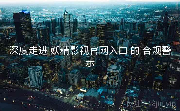 深度走进 妖精影视官网入口 的 合规警示  第2张