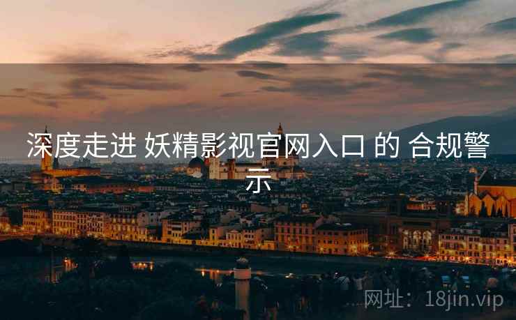 深度走进 妖精影视官网入口 的 合规警示  第1张