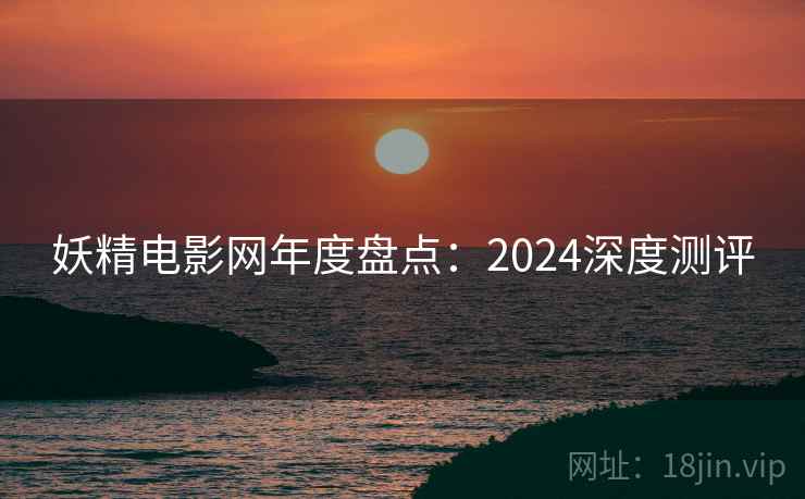 妖精电影网年度盘点：2024深度测评  第2张