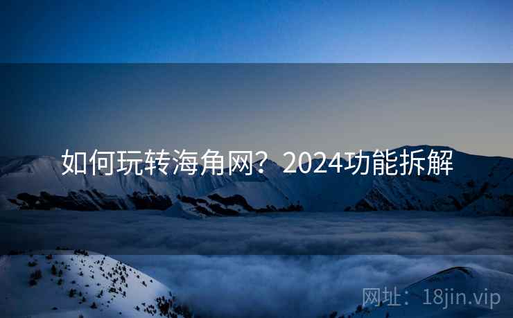如何玩转海角网？2024功能拆解  第1张