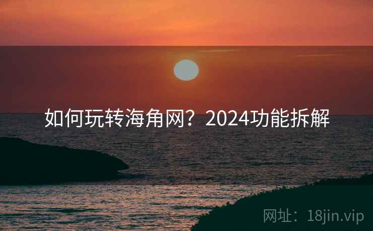 如何玩转海角网？2024功能拆解  第2张