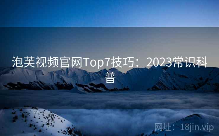 泡芙视频官网Top7技巧：2023常识科普  第1张