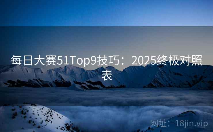 每日大赛51Top9技巧：2025终极对照表  第1张