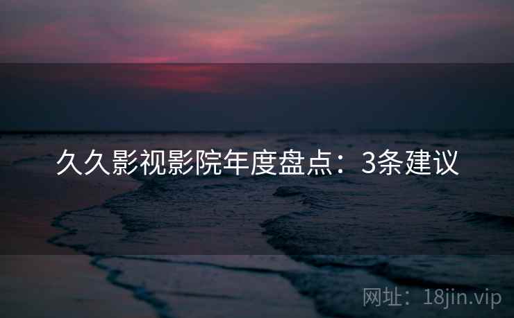久久影视影院年度盘点：3条建议  第2张