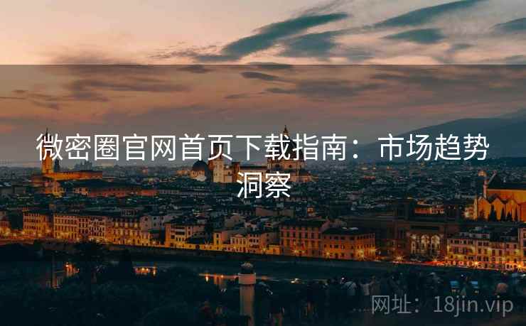 微密圈官网首页下载指南：市场趋势洞察  第2张