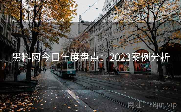 黑料网今日年度盘点：2023案例分析  第2张