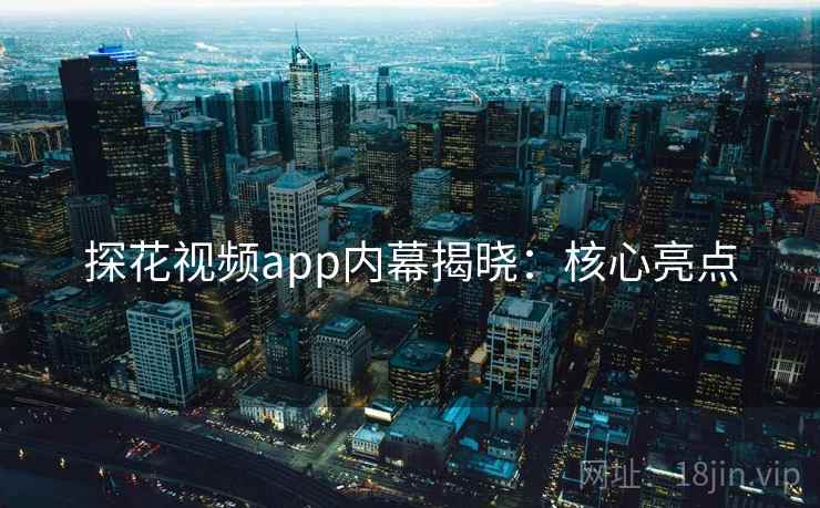 探花视频app内幕揭晓：核心亮点  第1张