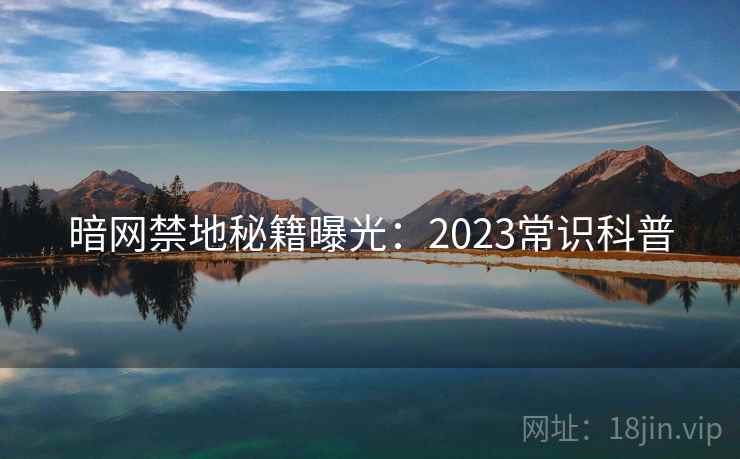 暗网禁地秘籍曝光：2023常识科普  第1张