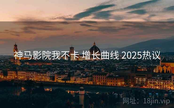 神马影院我不卡 增长曲线 2025热议  第2张