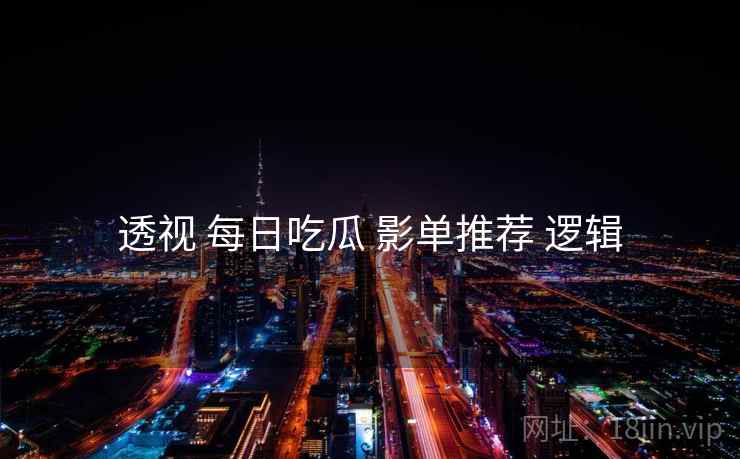 透视 每日吃瓜 影单推荐 逻辑  第1张