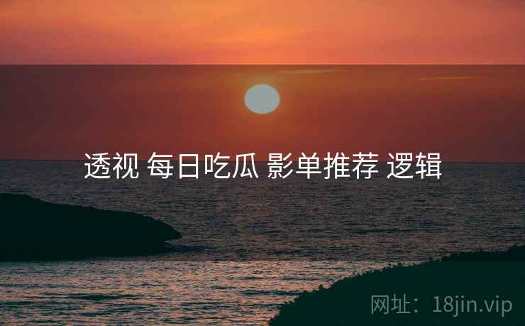 透视 每日吃瓜 影单推荐 逻辑  第2张