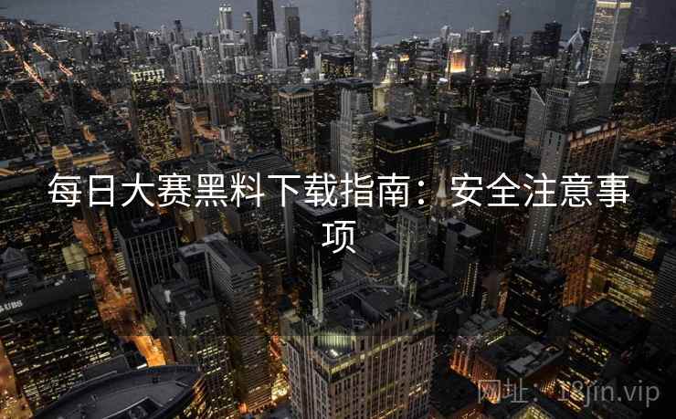 每日大赛黑料下载指南：安全注意事项  第1张