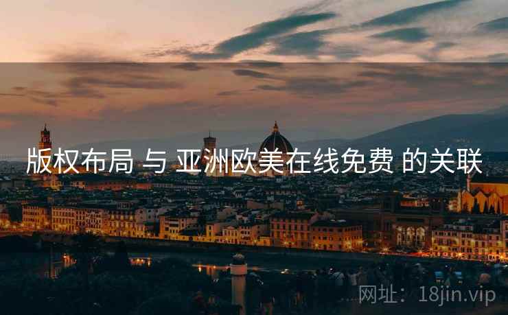 版权布局 与 亚洲欧美在线免费 的关联  第1张