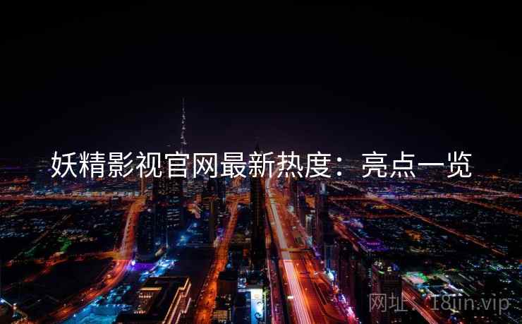 妖精影视官网最新热度：亮点一览  第1张