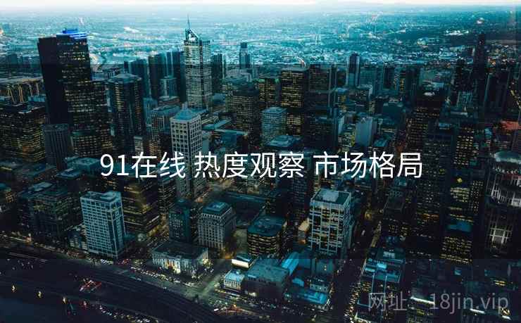 91在线 热度观察 市场格局  第1张