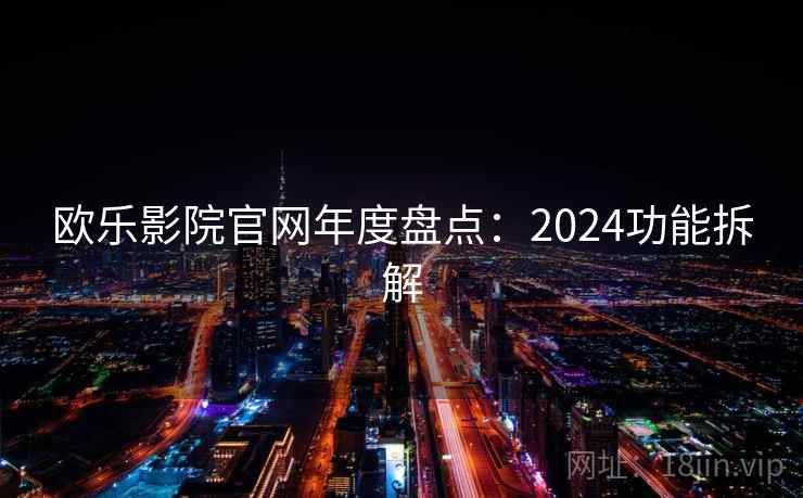 欧乐影院官网年度盘点：2024功能拆解  第1张