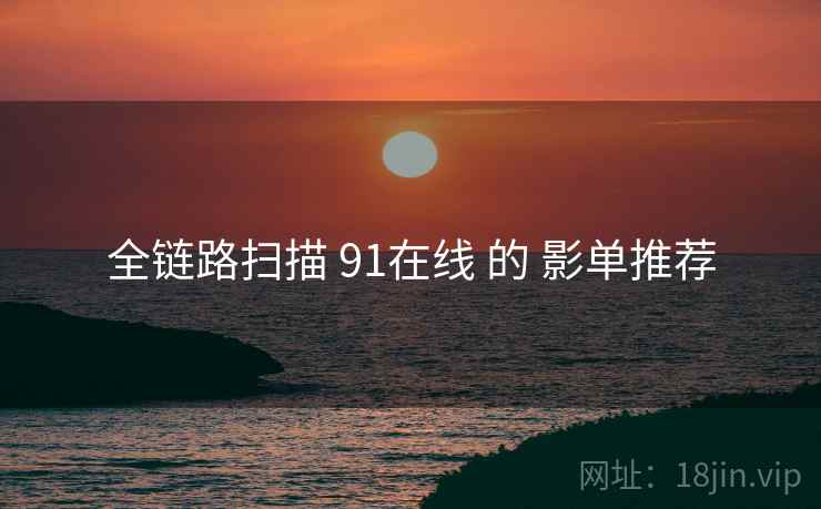 全链路扫描 91在线 的 影单推荐  第1张