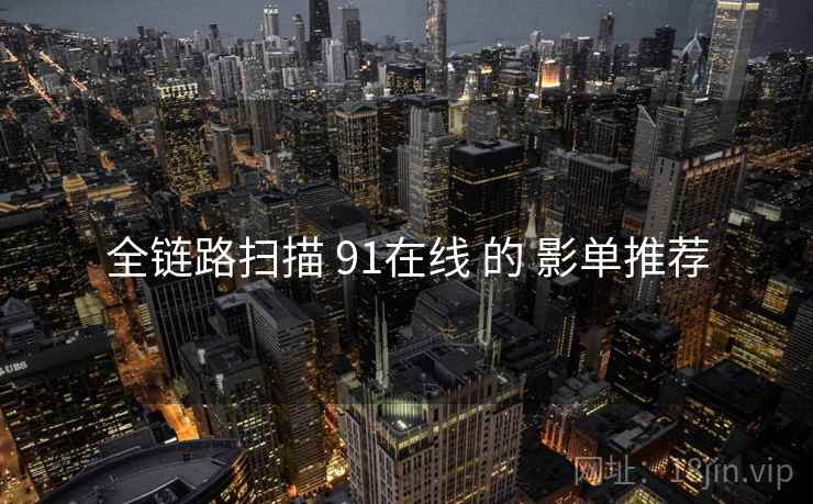 全链路扫描 91在线 的 影单推荐  第2张