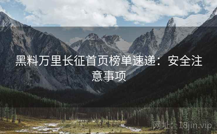黑料万里长征首页榜单速递：安全注意事项  第1张
