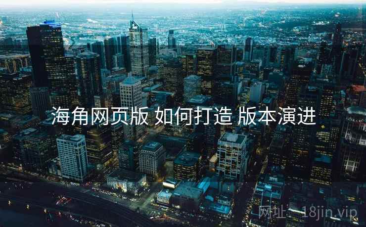 海角网页版 如何打造 版本演进  第1张