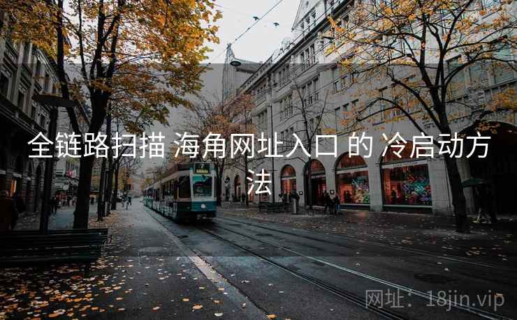 全链路扫描 海角网址入口 的 冷启动方法  第2张