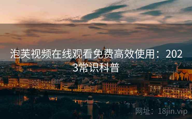 泡芙视频在线观看免费高效使用：2023常识科普  第2张