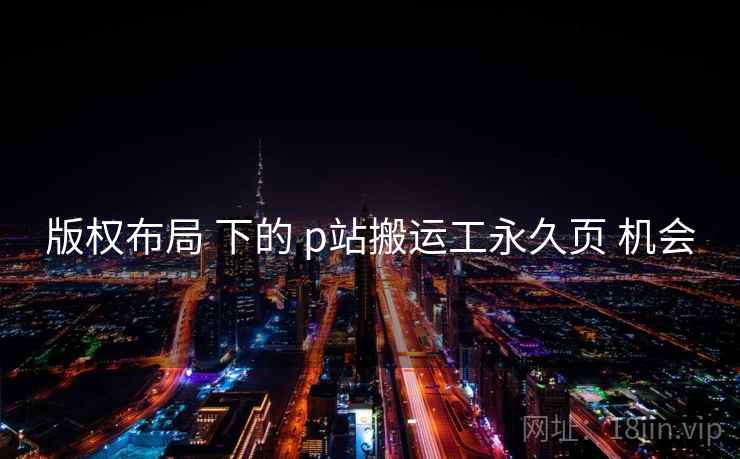 版权布局 下的 p站搬运工永久页 机会  第2张