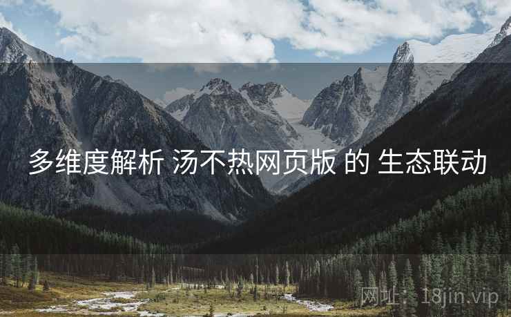 多维度解析 汤不热网页版 的 生态联动  第1张
