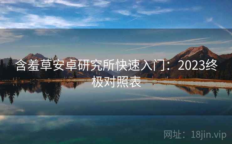 含羞草安卓研究所快速入门：2023终极对照表  第1张