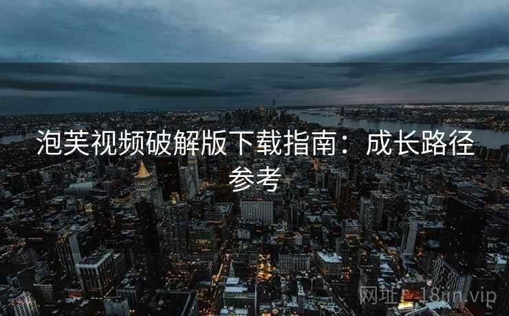 泡芙视频破解版下载指南：成长路径参考  第2张