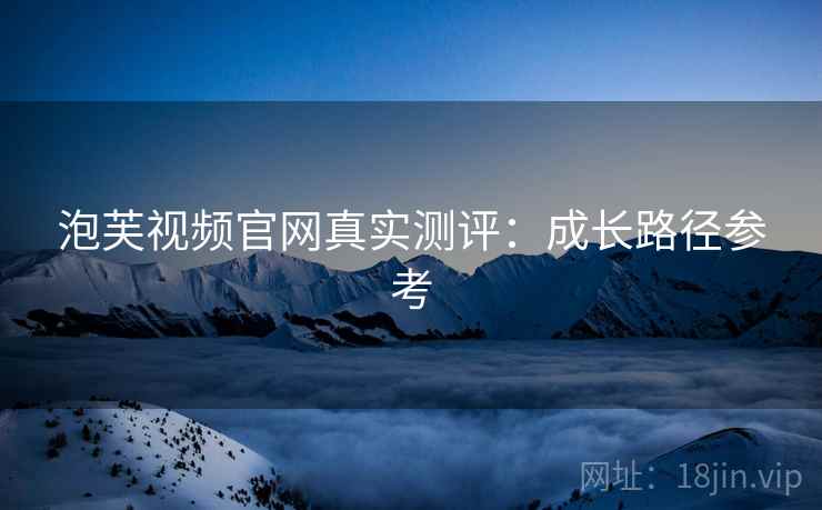 泡芙视频官网真实测评：成长路径参考  第1张