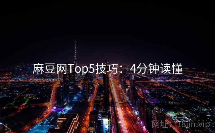 麻豆网Top5技巧：4分钟读懂  第2张
