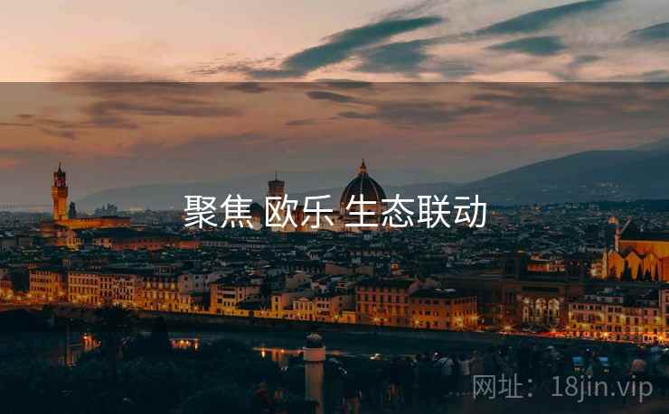 聚焦 欧乐 生态联动  第1张