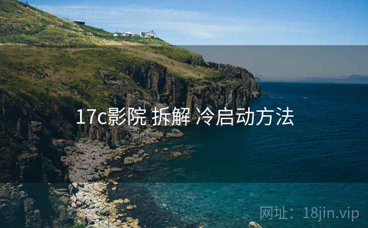 17c影院 拆解 冷启动方法  第2张