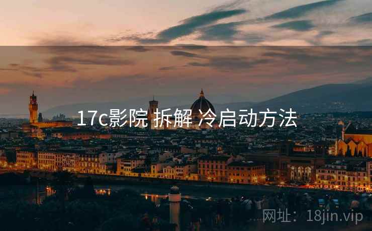 17c影院 拆解 冷启动方法  第1张