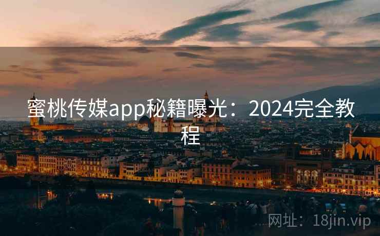 蜜桃传媒app秘籍曝光：2024完全教程  第1张