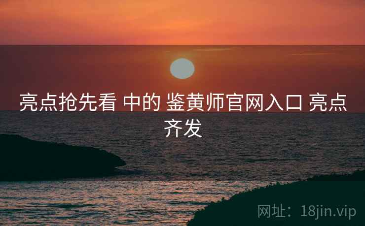 亮点抢先看 中的 鉴黄师官网入口 亮点齐发  第2张