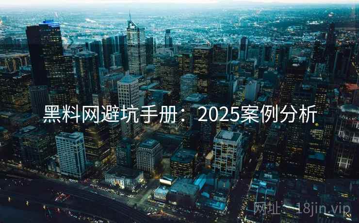 黑料网避坑手册：2025案例分析  第2张