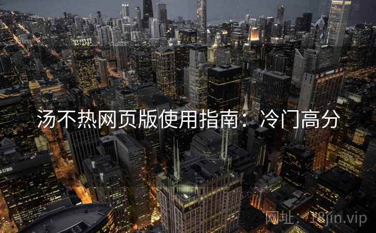 汤不热网页版使用指南：冷门高分  第2张