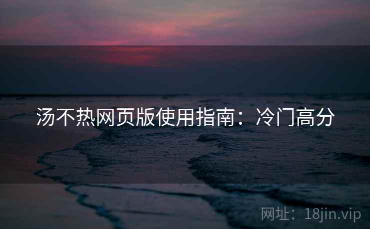 汤不热网页版使用指南：冷门高分  第1张