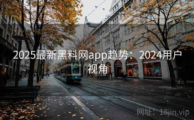 2025最新黑料网app趋势：2024用户视角  第2张