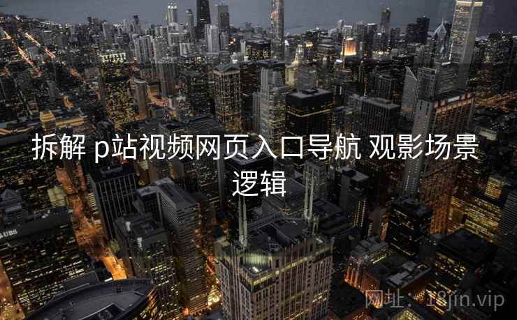 拆解 p站视频网页入口导航 观影场景 逻辑  第1张