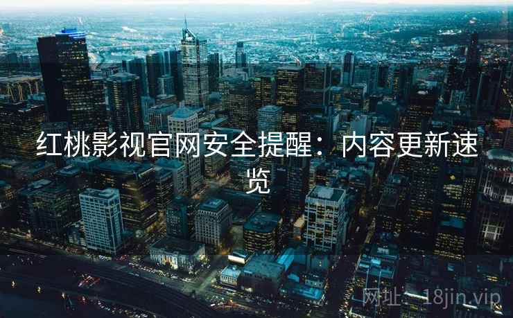 红桃影视官网安全提醒：内容更新速览  第2张