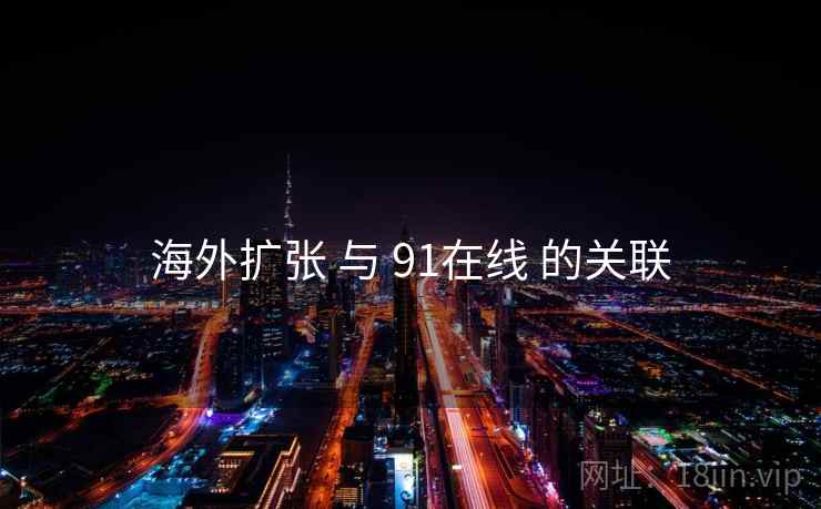 海外扩张 与 91在线 的关联  第1张